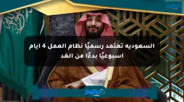 السعودية تعتمد رسميًا نظام العمل 4 أيام أسبوعيًا بدءًا من الغد